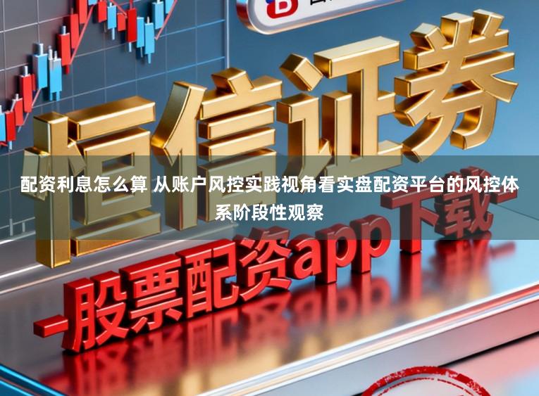配资利息怎么算 从账户风控实践视角看实盘配资平台的风控体系阶段性观察