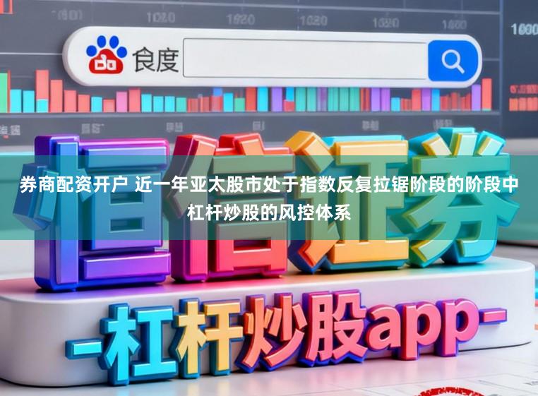 券商配资开户 近一年亚太股市处于指数反复拉锯阶段的阶段中杠杆炒股的风控体系