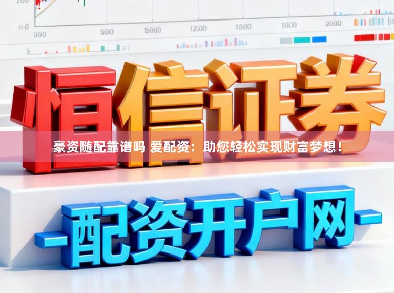 豪资随配靠谱吗 爱配资：助您轻松实现财富梦想！