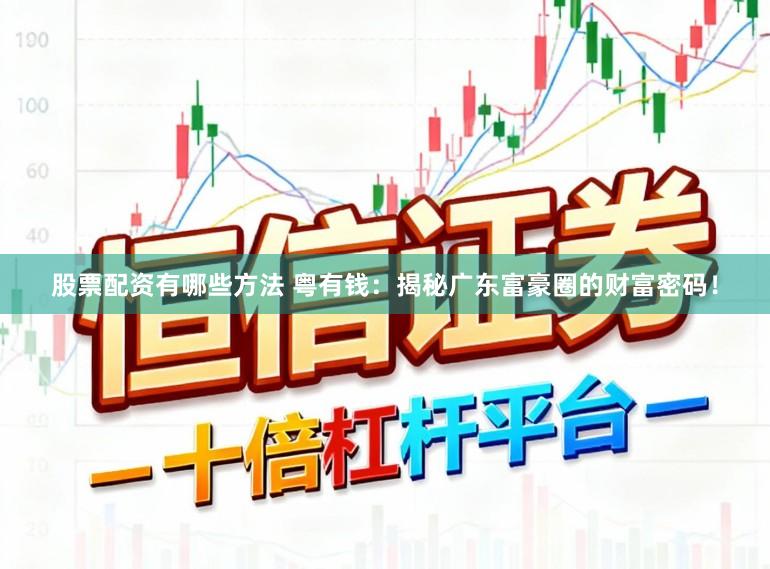 股票配资有哪些方法 粤有钱：揭秘广东富豪圈的财富密码！