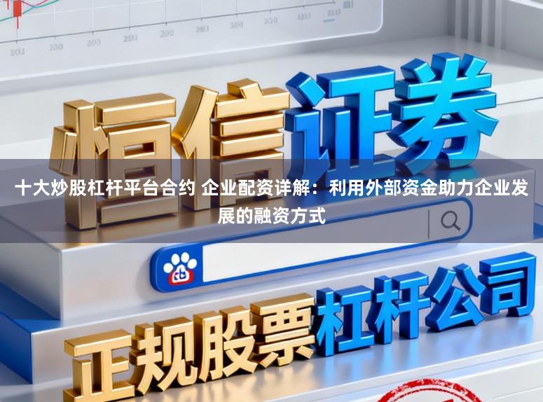 十大炒股杠杆平台合约 企业配资详解：利用外部资金助力企业发展的融资方式