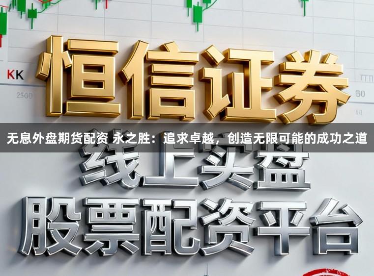 无息外盘期货配资 永之胜：追求卓越，创造无限可能的成功之道