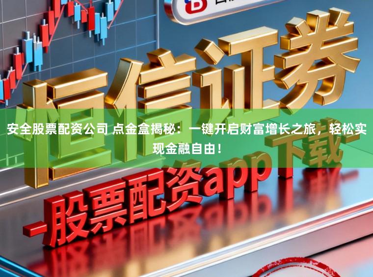 安全股票配资公司 点金盒揭秘：一键开启财富增长之旅，轻松实现金融自由！