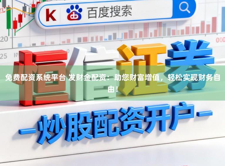 免费配资系统平台 发财金配资：助您财富增值，轻松实现财务自由！