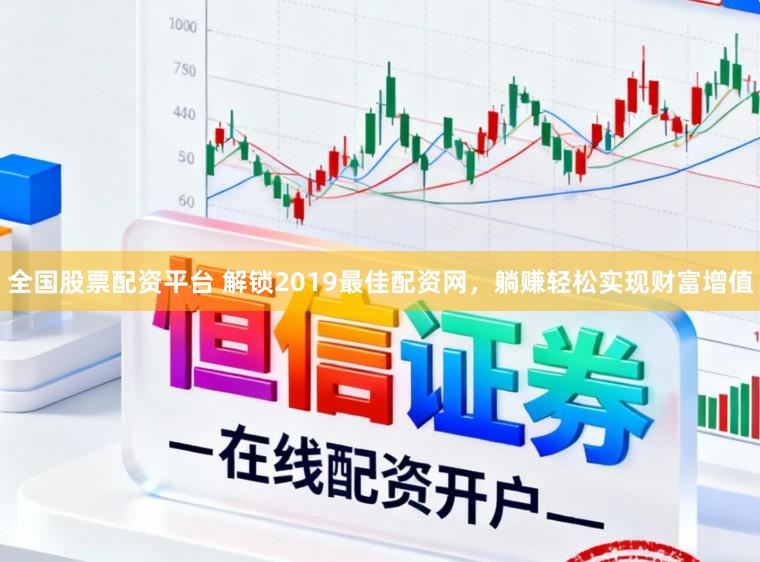全国股票配资平台 解锁2019最佳配资网，躺赚轻松实现财富增值