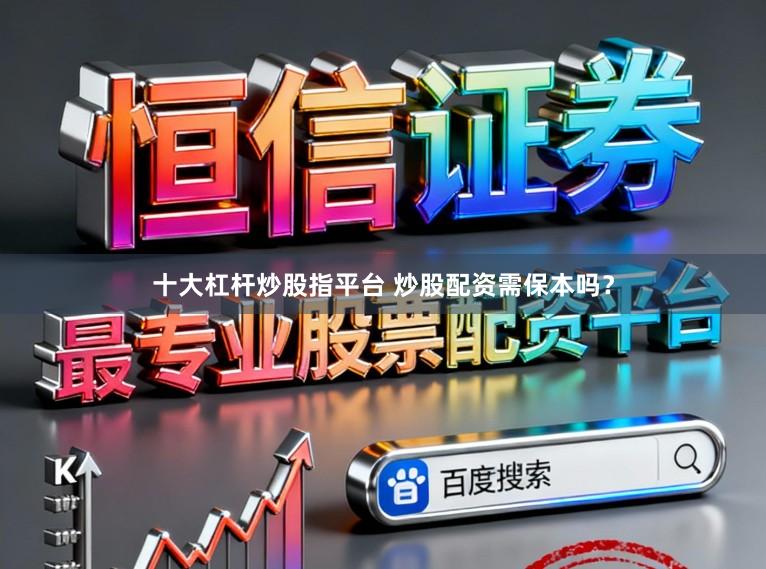 十大杠杆炒股指平台 炒股配资需保本吗？