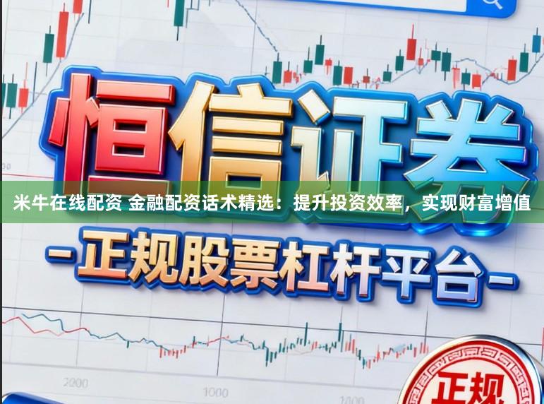 米牛在线配资 金融配资话术精选：提升投资效率，实现财富增值