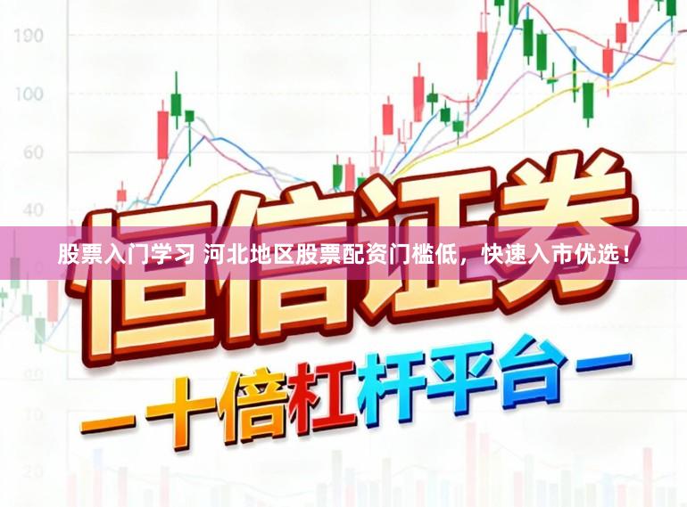 股票入门学习 河北地区股票配资门槛低，快速入市优选！