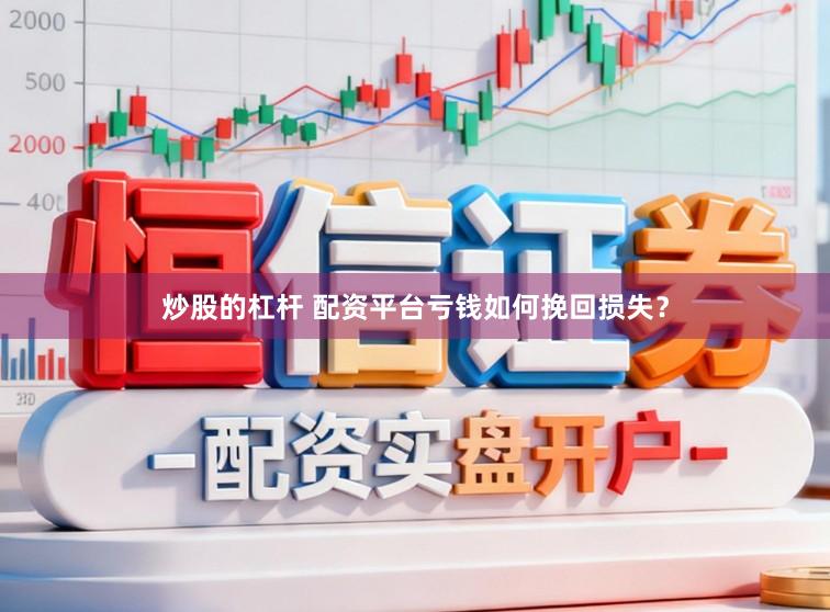 炒股的杠杆 配资平台亏钱如何挽回损失？