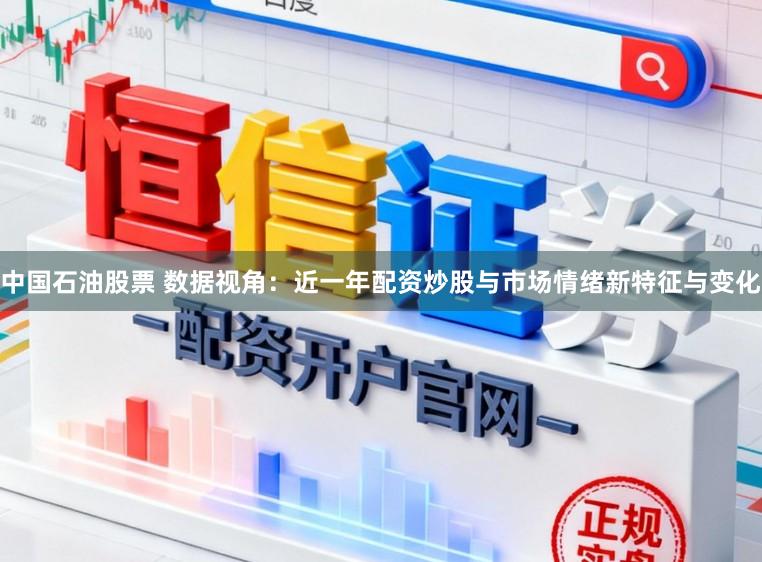 中国石油股票 数据视角：近一年配资炒股与市场情绪新特征与变化