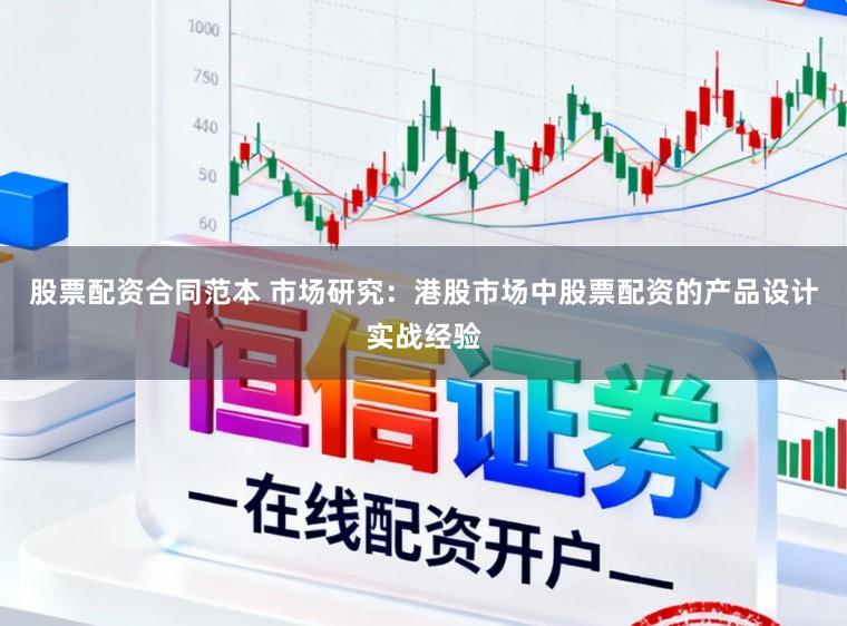 股票配资合同范本 市场研究：港股市场中股票配资的产品设计实战经验