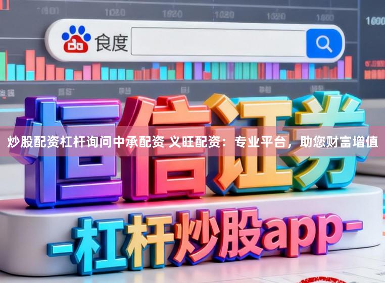 炒股配资杠杆询问中承配资 义旺配资：专业平台，助您财富增值