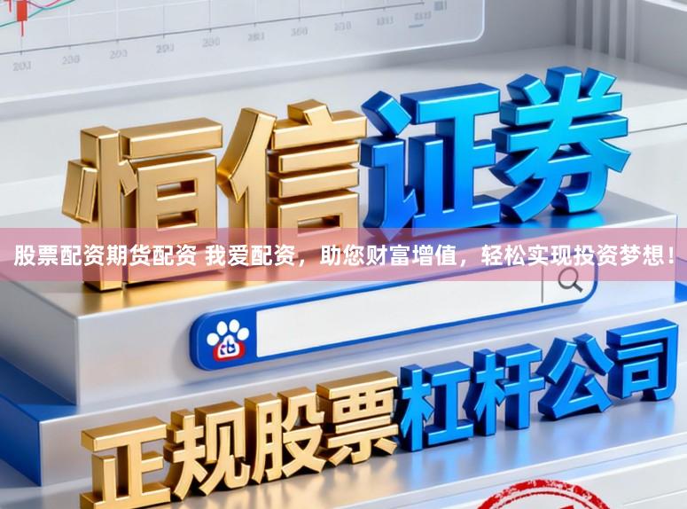 股票配资期货配资 我爱配资，助您财富增值，轻松实现投资梦想！