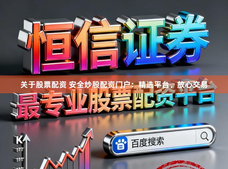 关于股票配资 安全炒股配资门户：精选平台，放心交易
