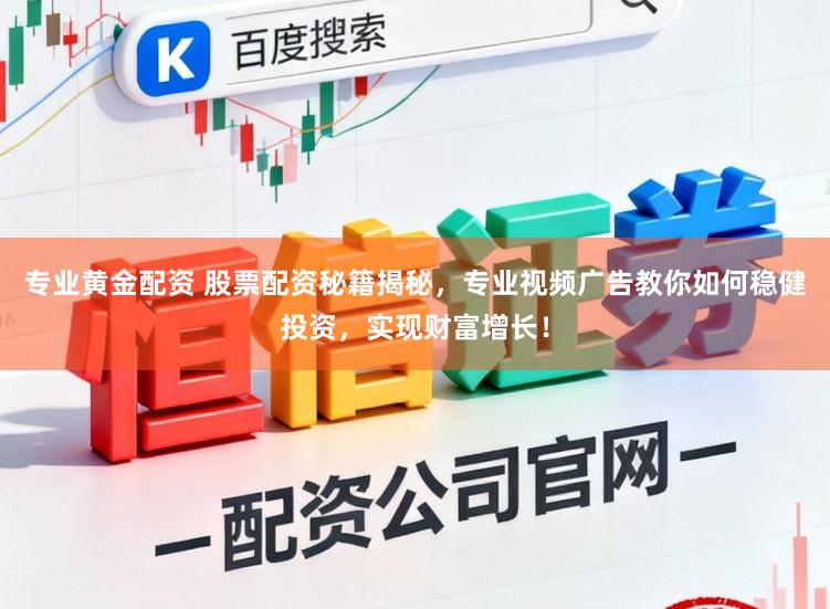 专业黄金配资 股票配资秘籍揭秘，专业视频广告教你如何稳健投资，实现财富增长！