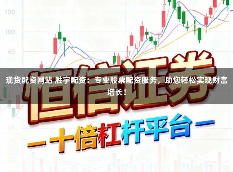 现货配资网站 胜宇配资：专业股票配资服务，助您轻松实现财富增长！