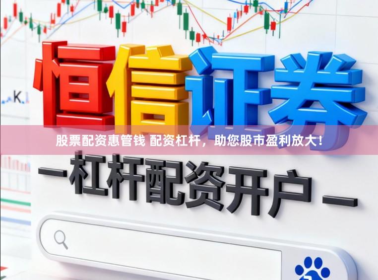 股票配资惠管钱 配资杠杆，助您股市盈利放大！