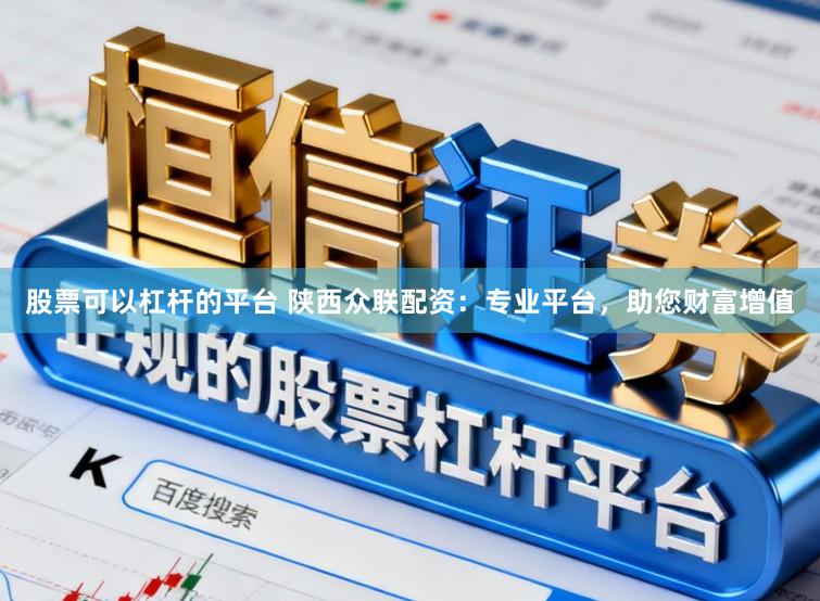 股票可以杠杆的平台 陕西众联配资：专业平台，助您财富增值