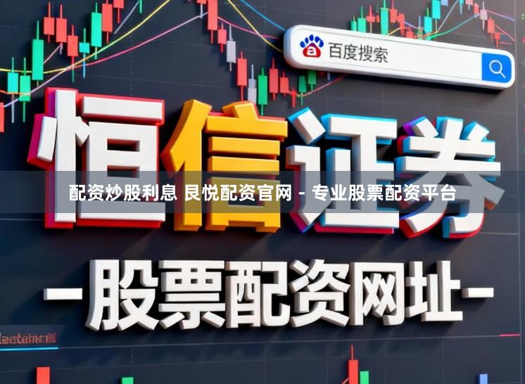 配资炒股利息 艮悦配资官网 - 专业股票配资平台