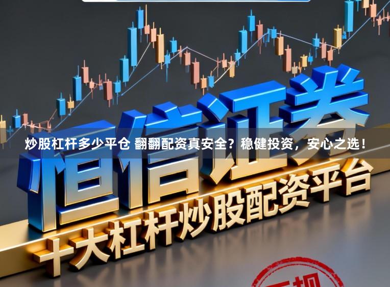 炒股杠杆多少平仓 翻翻配资真安全？稳健投资，安心之选！
