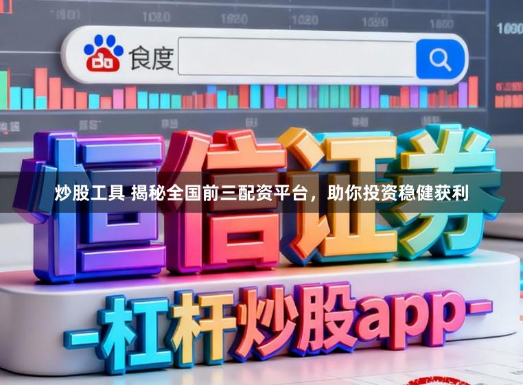 炒股工具 揭秘全国前三配资平台，助你投资稳健获利