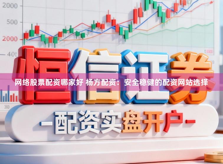 网络股票配资哪家好 杨方配资：安全稳健的配资网站选择