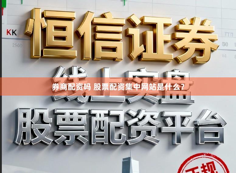 券商配资吗 股票配资集中网站是什么？