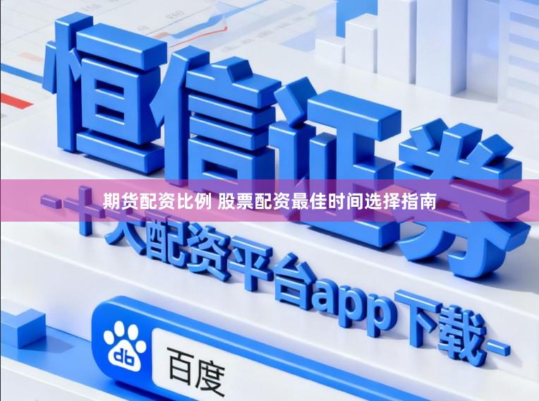 期货配资比例 股票配资最佳时间选择指南