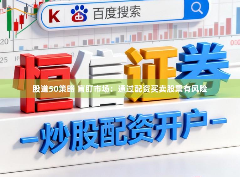 股道50策略 盲盯市场：通过配资买卖股票有风险