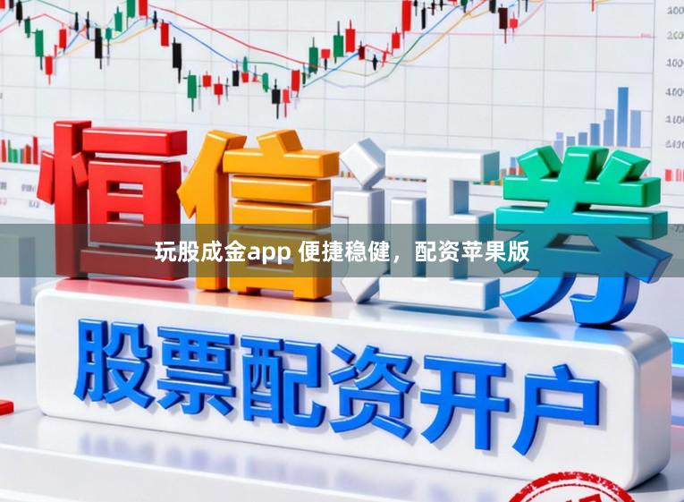 玩股成金app 便捷稳健，配资苹果版