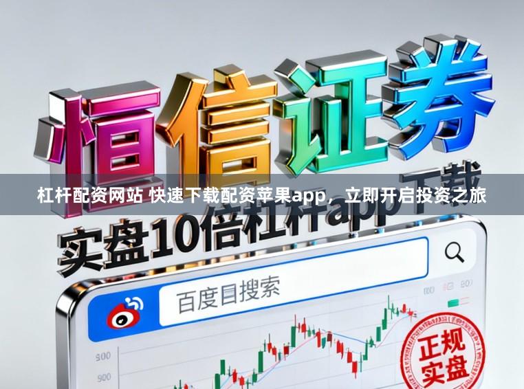 杠杆配资网站 快速下载配资苹果app，立即开启投资之旅