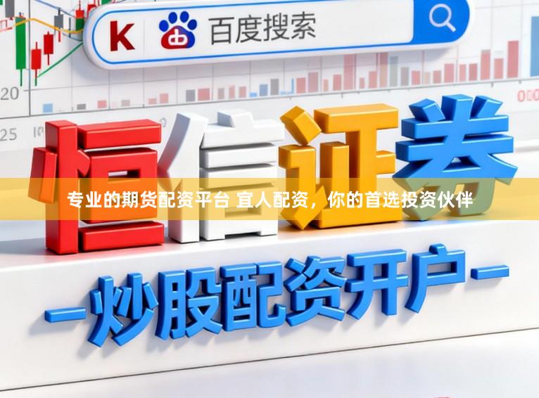 专业的期货配资平台 宜人配资，你的首选投资伙伴