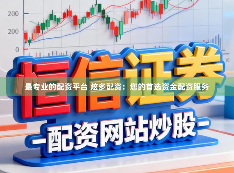 最专业的配资平台 炫多配资：您的首选资金配资服务