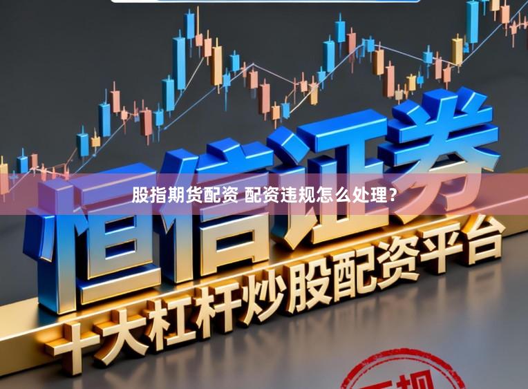 股指期货配资 配资违规怎么处理？