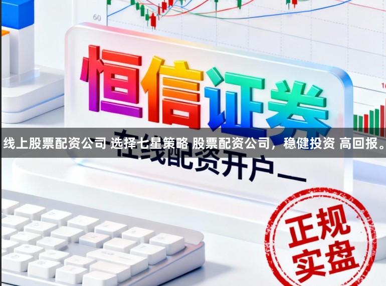 线上股票配资公司 选择七星策略 股票配资公司，稳健投资 高回报。